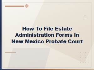 Filing Estate Administration Forms in Nm Probate Court